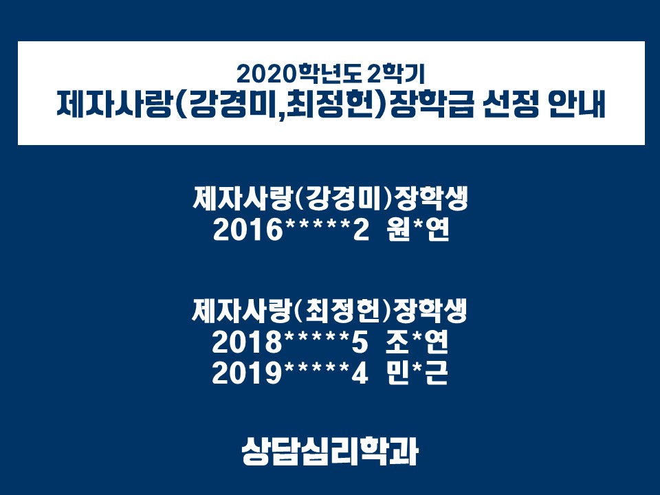  2020학년도 2학기 제자사랑 강경미 최정헌 장학금 선정 안내 제자사랑 강경미 장학생 2016*****2 원*연 제자사랑 최정헌 장학생 201*****5 조*연 2019*****4 민*근 상담심리학과